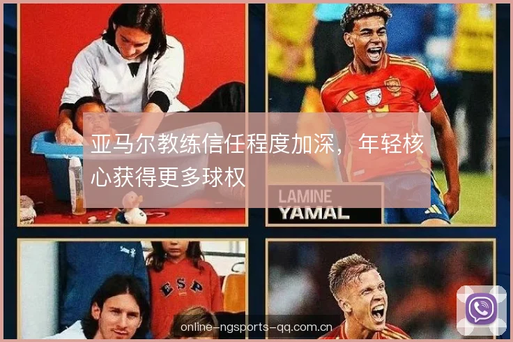 亚马尔教练信任程度加深，年轻核心获得更多球权